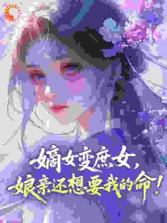 热门推荐嫡女变庶女，娘亲还想要我的命！by摘碗星星小说正版在线
