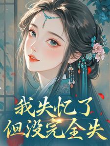 我失忆了，但没完全失小说免费版阅读抖音热文