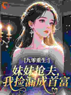 九零重生：妹妹抢夫，我捡漏成首富小说(完结)-林薇萧衍无删减阅读