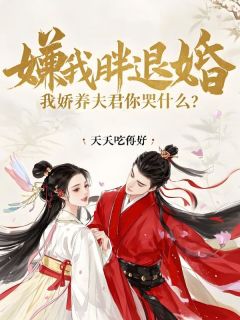 嫌我胖退婚，我娇养夫君你哭什么？小说免费版阅读抖音热文