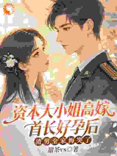 老书虫推荐资本大小姐高嫁首长好孕后，渣男全家悔哭了 在线阅读