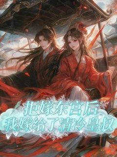 主角是容景珩容无尘的小说叫什么拒嫁东宫后，我嫁给了清冷皇叔免费全文阅读-二筒文学网