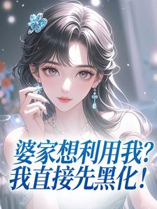 婆家想利用我？我直接先黑化！[抖音]小说-何丽荣罗立军无删减阅读-二筒文学网