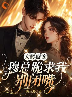 大龄盛宠，穆总跪求我别闭嘴小说(完结版)-沈夕甯穆长奕在线阅读