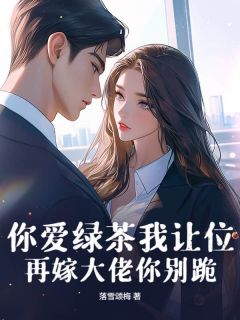 老书虫推荐你爱绿茶我让位，再嫁大佬你别跪 在线阅读