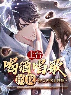 上台喝酒唱歌的我，被女神送上热搜江白杨蜜by加菲猫002免费看