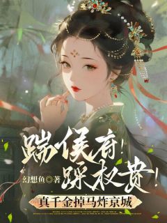 踹侯府！踩权贵！真千金掉马炸京城by幻想鱼小说完结版在线阅读