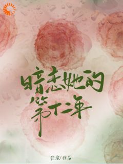 暗恋她的第十二年免费章节暗恋她的第十二年点我搜索全章节小说