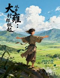 大雍：从乡村郎做起by我在火星种土豆小说完结版在线阅读