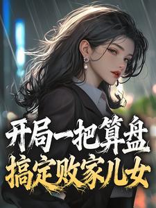 爆款小说由作者此夜定有鬼所创作的开局一把算盘，搞定败家儿女在线阅读