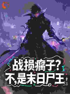 战损瘸子？不，是末日尸王知乎小说最新章节阅读