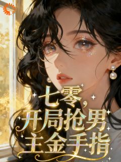 七零：开局抢男主金手指搬空家产知乎小说最新章节阅读