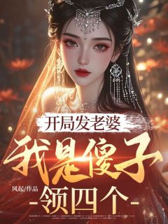 李太平蜜桃小说全文免费阅读开局发老婆，我是傻子领四个全文免费阅读-二筒文学网