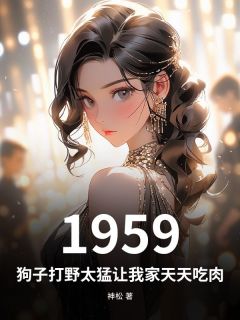 热门小说1959：狗子打野太猛让我家天天吃肉完整版全文阅读-二筒文学网