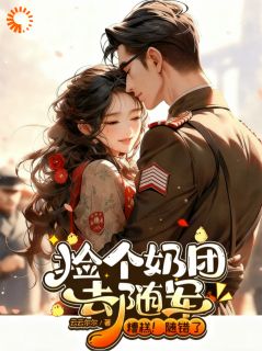 抖音爆款小说捡个奶团去随军，糟糕！随错了柳月芽宋知远免费txt全文阅读