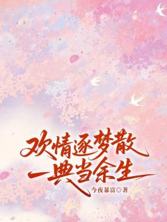 欢情逐梦散，一典当余生(今夜暴富)最佳创作小说全文在线阅读-二筒文学网