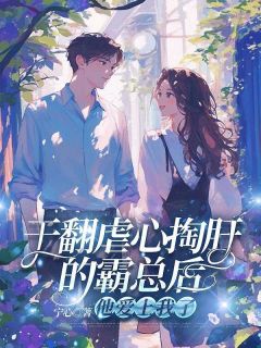 宁心的小说干翻虐心掏肝的霸总后，他爱上我了主角是夏晴厉廷骁-二筒文学网