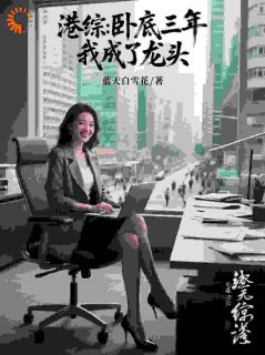 作者蓝天白雪花写的港综：卧底三年，我成了龙头小说大结局全章节阅读