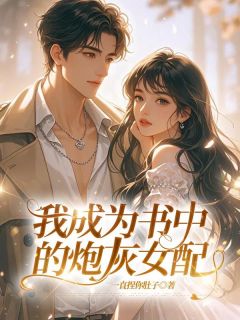 抖音爆款我成为书中的炮灰女配完整小说（全文阅读）