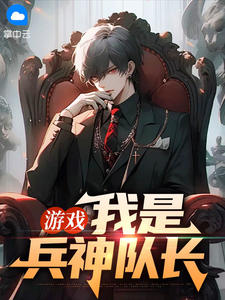 百度贴吧小说游戏：我是兵神队长，主角梁齐祝棠全文免费