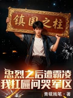 忠烈之后遭霸凌，我扛匾问哭军区(青砚残笔小说)小说最新章节