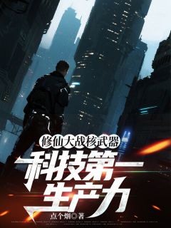 修仙大战核武器，科技第一生产力小说(完结)-王小武冷清漪无删减阅读