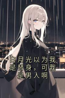 白月光以为我是替身，可我是男人啊(周谨林悠悠)最新章节