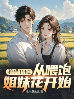 狩猎1982，从喂饱姐妹花开始楚扬程婉柔大结局在线阅读