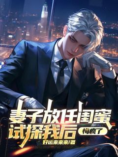 妻子放任闺蜜试探我后，悔疯了徐生林婉江柔儿全章节目录免费阅读