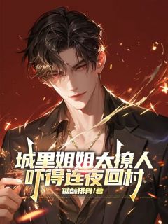 城里姐姐太撩人，吓得连夜回村(杨墨萧楠)小说全章节目录阅读