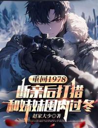 重回1978:断亲后打猎和妹妹囤肉过冬在哪免费看，江春江夏小说章节目录阅读