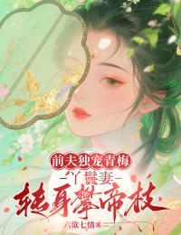 老书虫看了N遍的前夫独宠青梅，丫鬟妻转身攀帝枝最新章节