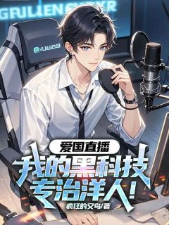 (抖音)爱国直播：我的黑科技专治洋人！ 主角叶修耶律森