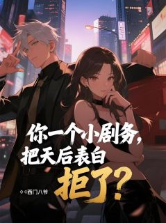 你一个小剧务，把天后表白拒了？by西门八爷