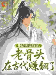 开局卖鬼故事，老骨头在古代赚翻了林丰周秀儿最新章节在线阅读