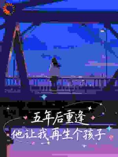 五年后重逢，他让我再生个孩子周洛柠何闻野小说全文-五年后重逢，他让我再生个孩子小说