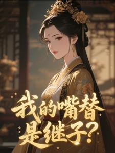 我的嘴替是继子？[抖音]小说-宿枝江引歌无删减阅读-二筒文学网