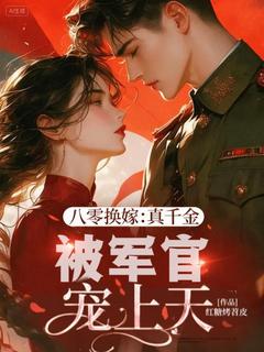 八零换嫁：真千金被军官宠上天知乎后续免费试读