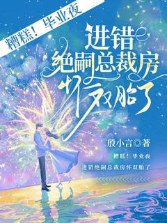 抖音爆款小说糟糕！毕业夜，进错绝嗣总裁房怀双胎了许初夏顾延爵免费txt全文阅读