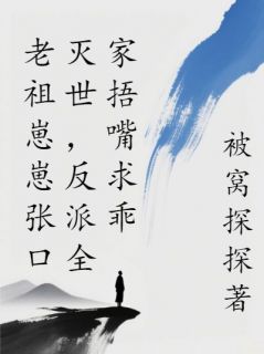 厉芝芝程文元小说老祖崽崽张口灭世，反派全家捂嘴求乖免费阅读