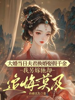 许则阿沅完整版大婚当日夫君换婚娶假千金，我另嫁他却追悔莫及全文最新阅读