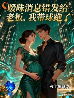 暧昧消息错发给老板，我带球跑了快手热推宁曦顾延琛免费阅读