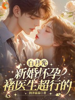 白月光新婚怀孕，褚医生超行的盛凌紫褚洺弈白月光新婚怀孕，褚医生超行的全文免费阅读【完整章节】