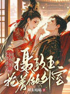 不做通房回侯府，摄政王抢着做外室明漪萧玦小说全章节最新阅读-二筒文学网