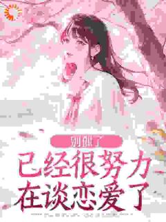 别催了，已经很努力在谈恋爱了(郁灵果果小说)小说最新章节