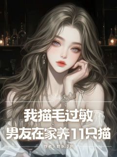 全本资源在线阅读我猫⽑过敏，男友在家养11只猫顾远舟季婉宁