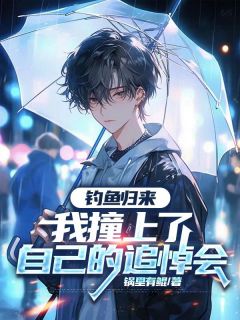 全章节小说钓鱼归来，我撞上了自己的追悼会锅里有鲲最新阅读