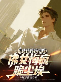 抖音热推小说港城暴君觉醒后，佛女悔疯跪尘埃全文在线阅读