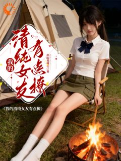 我的清纯女友有点撩(徐阳舒畅)全文完整版阅读