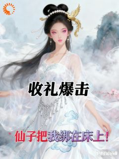 胖胖的白泽的小说收礼爆击，仙子把我绑到床上！全文阅读